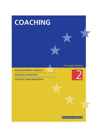 #
#
#
#
# #
Formação Prática
2
MANUAL DO FORMADOR
DESENVOLVIMENTO TEMÁTICO
EXERCÍCIOS FORMATIVOS
TEXTOS DE APROFUNDAMENTO
COACHING
 
