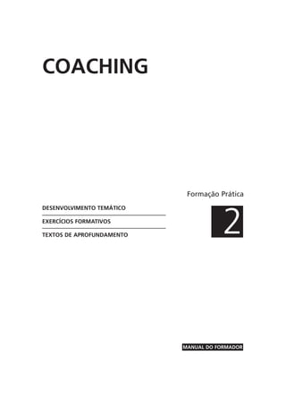 Formação Prática
2
MANUAL DO FORMADOR
DESENVOLVIMENTO TEMÁTICO
EXERCÍCIOS FORMATIVOS
TEXTOS DE APROFUNDAMENTO
COACHING
 