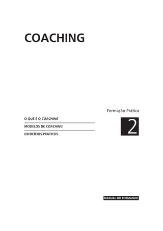 Formação Prática
2
MANUAL DO FORMANDO
O QUE É O COACHING
MODELOS DE COACHING
EXERCÍCIOS PRÁTICOS
COACHING
 