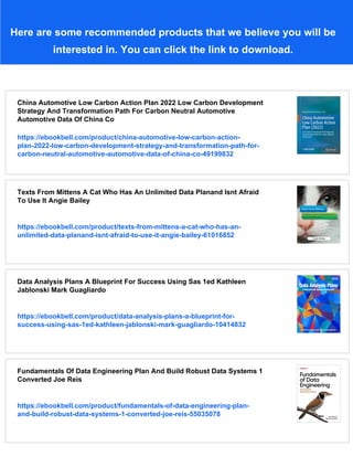 Here are some recommended products that we believe you will be
interested in. You can click the link to download.
China Automotive Low Carbon Action Plan 2022 Low Carbon Development
Strategy And Transformation Path For Carbon Neutral Automotive
Automotive Data Of China Co
https://ebookbell.com/product/china-automotive-low-carbon-action-
plan-2022-low-carbon-development-strategy-and-transformation-path-for-
carbon-neutral-automotive-automotive-data-of-china-co-49199832
Texts From Mittens A Cat Who Has An Unlimited Data Planand Isnt Afraid
To Use It Angie Bailey
https://ebookbell.com/product/texts-from-mittens-a-cat-who-has-an-
unlimited-data-planand-isnt-afraid-to-use-it-angie-bailey-61016852
Data Analysis Plans A Blueprint For Success Using Sas 1ed Kathleen
Jablonski Mark Guagliardo
https://ebookbell.com/product/data-analysis-plans-a-blueprint-for-
success-using-sas-1ed-kathleen-jablonski-mark-guagliardo-10414832
Fundamentals Of Data Engineering Plan And Build Robust Data Systems 1
Converted Joe Reis
https://ebookbell.com/product/fundamentals-of-data-engineering-plan-
and-build-robust-data-systems-1-converted-joe-reis-55035078
 