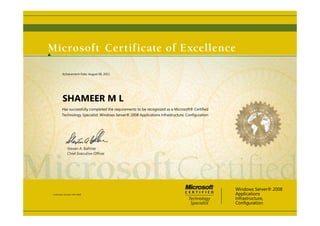 Steven A. Ballmer
Chief Executive Ofﬁcer
SHAMEER M L
Has successfully completed the requirements to be recognized as a Microsoft® Certified
Technology Specialist: Windows Server® 2008 Applications Infrastructure, Configuration
Windows Server® 2008
Applications
Infrastructure,
Configuration
Certification Number: D441-8660
Achievement Date: August 08, 2011
 