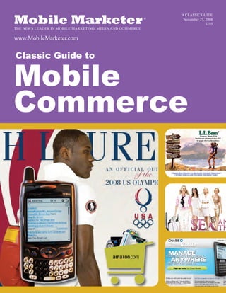Mobile MarketerTHE NEWS LEADER IN MOBILE MARKETING, MEDIA AND COMMERCE
www.MobileMarketer.com
®
Classic Guide to
Mobile
Commerce
A CLASSIC GUIDE
November 25, 2008
$295
 