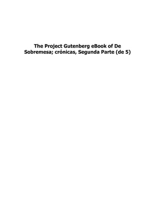 The Project Gutenberg eBook of De
Sobremesa; crónicas, Segunda Parte (de 5)
 