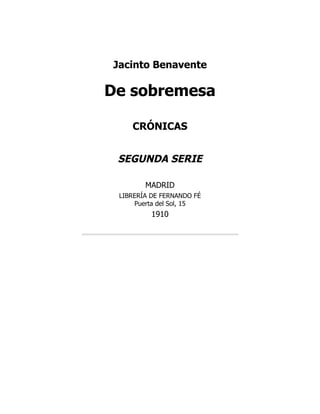 Jacinto Benavente
De sobremesa
CRÓNICAS
SEGUNDA SERIE
MADRID
LIBRERÍA DE FERNANDO FÉ
Puerta del Sol, 15
1910
 
