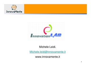 1
Michele Leidi.
Michele.leidi@innovamente.it
www.innovamente.it
 
