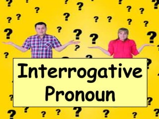 Interrogative
Pronoun
 