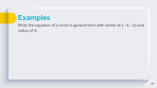 Examples
Write the equation of a circle in general form with center at (−3, −2) and
radius of 4.
26
 