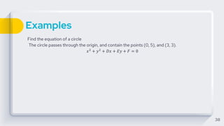 Examples
Find the equation of a circle
The circle passes through the origin, and contain the points (0, 5), and (3, 3).
𝑥2
+ 𝑦2
+ 𝐷𝑥 + 𝐸𝑦 + 𝐹 = 0
38
 