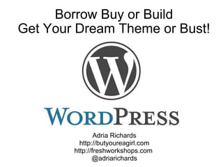 Borrow Buy or Build Get Your Dream Theme or Bust! Wordcamp NYC 2009 Adria Richards http://butyoureagirl.com http://freshworkshops.com  @adriarichards 