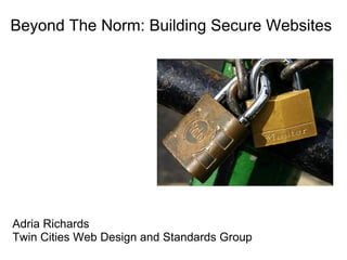 Beyond The Norm: Building Secure Websites Adria Richards Twin Cities Web Design and Standards Group 