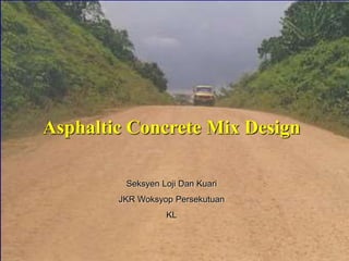 Asphaltic Concrete Mix Design
Seksyen Loji Dan Kuari
JKR Woksyop Persekutuan
KL
 