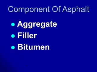Component Of Asphalt
 Aggregate
 Filler
 Bitumen
 
