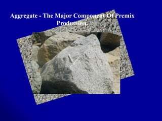 Aggregate - The Major Component Of Premix
Production.
 