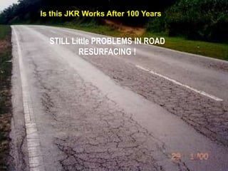 STILL Little PROBLEMS IN ROAD
RESURFACING !
Is this JKR Works After 100 Years
 