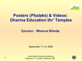 Posters ( Phalaks )   & Videos:  Dharma Education thr’ Temples Speaker -  Bhavna Shinde September 11-13, 2009 