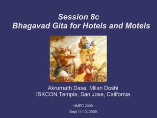 Session 8cBhagavad Gita for Hotels and Motels Akrurnath Dasa, Milan Doshi ISKCON Temple, San Jose, California HMEC 2009  Sept 11-13, 2009 