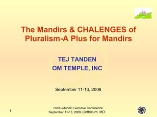 The Mandirs & CHALENGES of Pluralism-A Plus for Mandirs TEJ TANDEN OM TEMPLE, INC September 11-13, 2009 