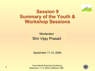 Session 9 Summary of the Youth & Workshop Sessions Moderator Shri Vijay Prasad September 11-13, 2009 