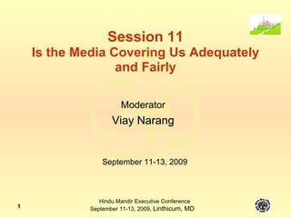 Session 11 Is the Media Covering Us Adequately and Fairly Moderator Viay Narang September 11-13, 2009 