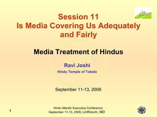 Session 11 Is Media Covering Us Adequately and Fairly Media Treatment of Hindus Ravi Joshi Hindu Temple of Toledo September 11-13, 2009 