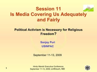 Session 11 Is Media Covering Us Adequately and Fairly Political Activism is Necessary for Religious Freedom ? Sanjay Puri USINPAC September 11-13, 2009 