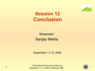 Session 12 Conclusion Moderator Sanjay Mehta September 11-13, 2009 