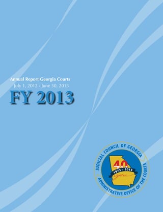 Annual Report Georgia Courts
July 1, 2012 - June 30, 2013
404040
JUDICIAL
COUNCIL OF GEORG
IA
ADMIN
ISTRATIVE OFFICE O
F
THECOURTS
 