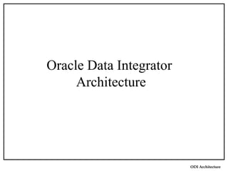 ODI Architecture
Oracle Data Integrator
Architecture
 