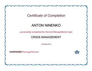 Certificate of Completion
ANTON NINENKO
successfully completed the Harvard ManageMentor topic
CRISIS MANAGEMENT
10-MAR-2016
 