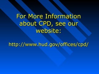 For More InformationFor More Information
about CPD, see ourabout CPD, see our
website:website:
http://www.hud.gov/offices/cpd/http://www.hud.gov/offices/cpd/
 