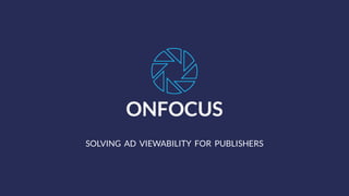 ONFOCUS
SOLVING AD VIEWABILITY FOR PUBLISHERS
 