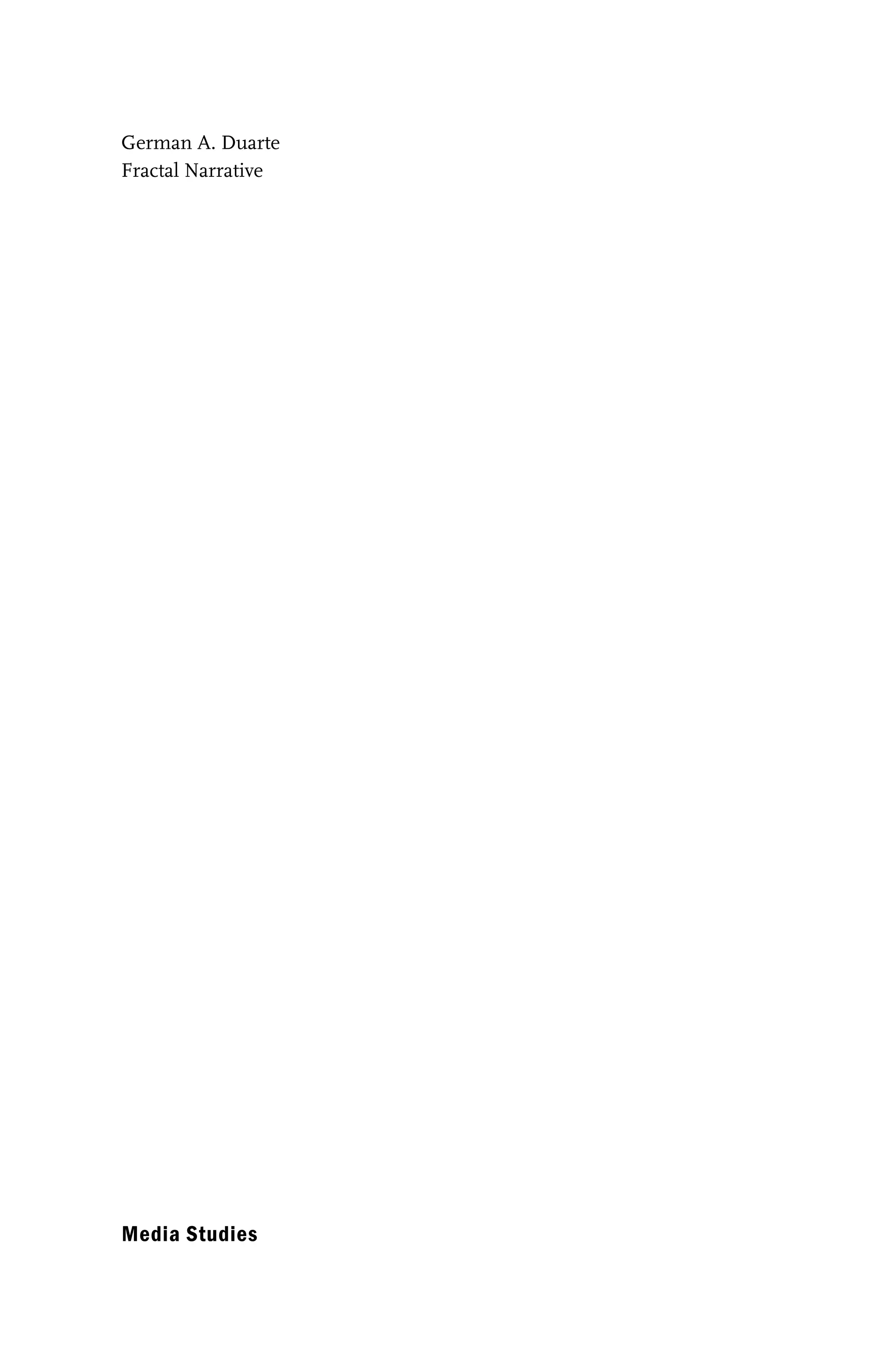 German A. Duarte
Fractal Narrative
Media Studies
2014-06-18 12-06-45 --- Projekt: transcript.titeleien / Dokument: FAX ID 03c6369503115576|(S. 1- 4) TIT2829.p 369503115592
 