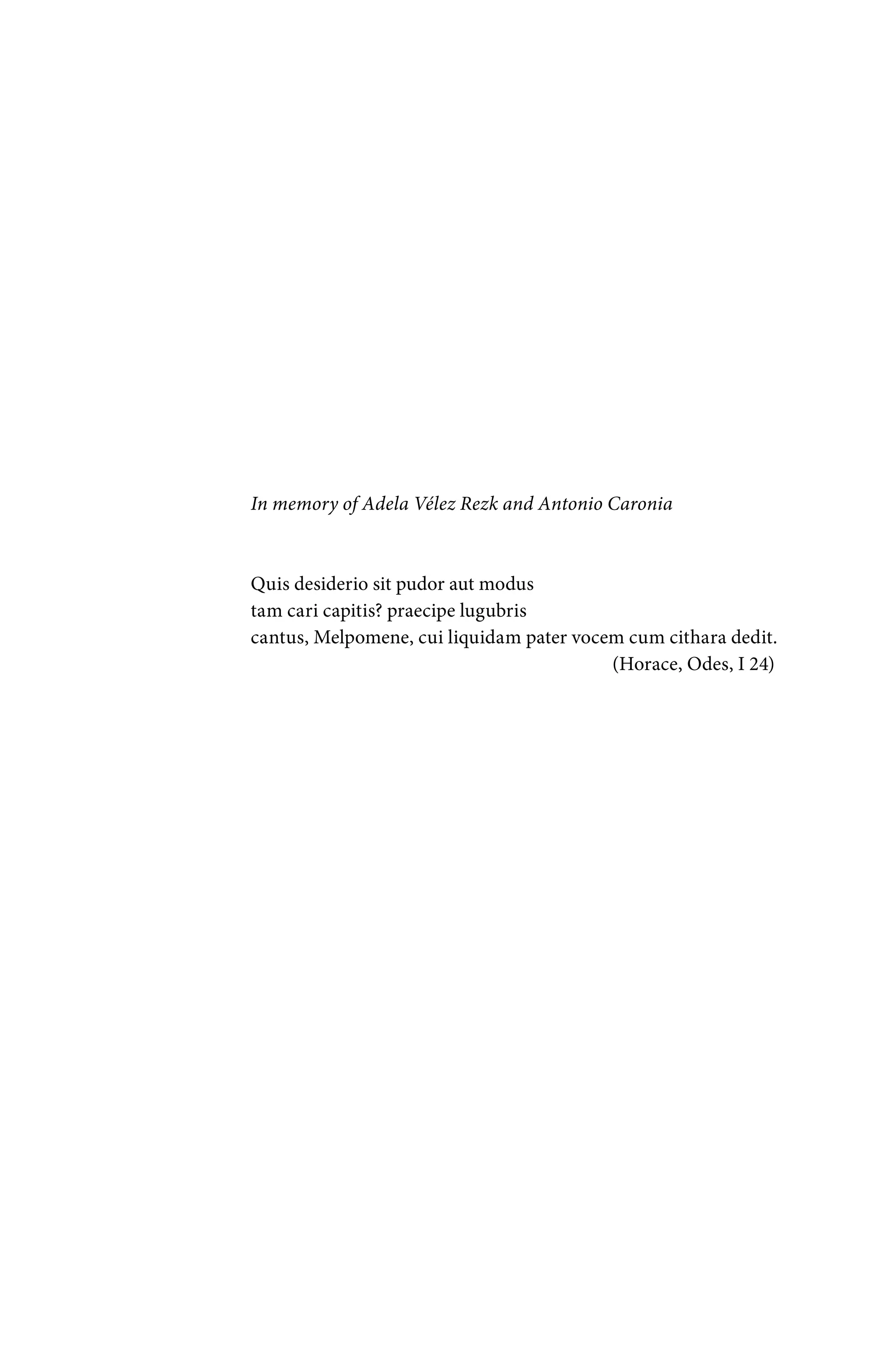 In memory of Adela Vélez Rezk and Antonio Caronia
Quis desiderio sit pudor aut modus
tam cari capitis? praecipe lugubris
cantus, Melpomene, cui liquidam pater vocem cum cithara dedit.
(Horace, Odes, I 24)
 