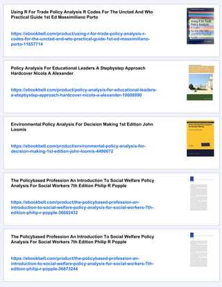 Using R For Trade Policy Analysis R Codes For The Unctad And Wto
Practical Guide 1st Ed Massimiliano Porto
https://ebookbell.com/product/using-r-for-trade-policy-analysis-r-
codes-for-the-unctad-and-wto-practical-guide-1st-ed-massimiliano-
porto-11857714
Policy Analysis For Educational Leaders A Stepbystep Approach
Hardcover Nicola A Alexander
https://ebookbell.com/product/policy-analysis-for-educational-leaders-
a-stepbystep-approach-hardcover-nicola-a-alexander-10008890
Environmental Policy Analysis For Decision Making 1st Edition John
Loomis
https://ebookbell.com/product/environmental-policy-analysis-for-
decision-making-1st-edition-john-loomis-4490672
The Policybased Profession An Introduction To Social Welfare Policy
Analysis For Social Workers 7th Edition Philip R Popple
https://ebookbell.com/product/the-policybased-profession-an-
introduction-to-social-welfare-policy-analysis-for-social-workers-7th-
edition-philip-r-popple-36682432
The Policybased Profession An Introduction To Social Welfare Policy
Analysis For Social Workers 7th Edition Philip R Popple
https://ebookbell.com/product/the-policybased-profession-an-
introduction-to-social-welfare-policy-analysis-for-social-workers-7th-
edition-philip-r-popple-36873244
 