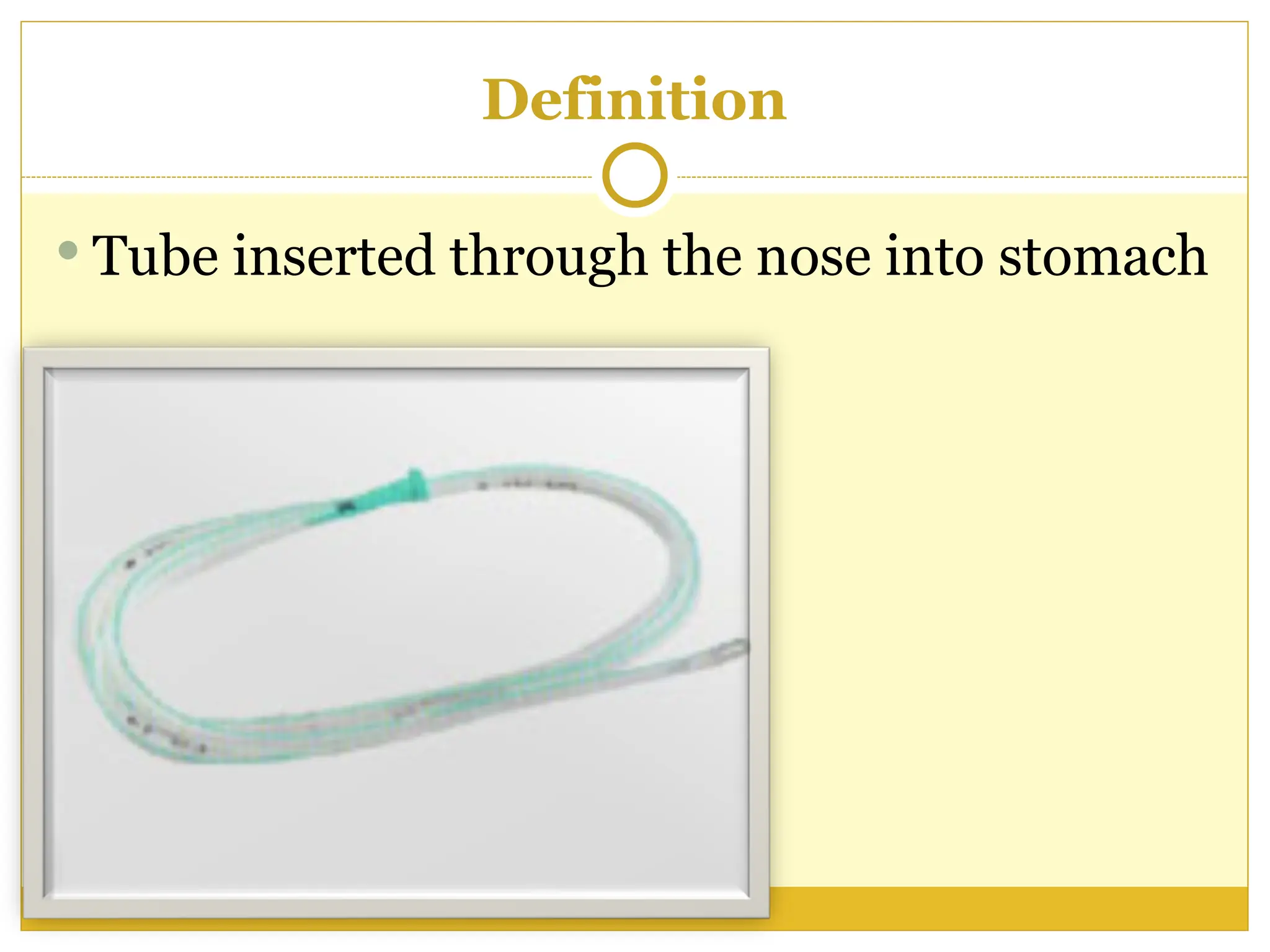 Definition
 Tube inserted through the nose into stomach
 
