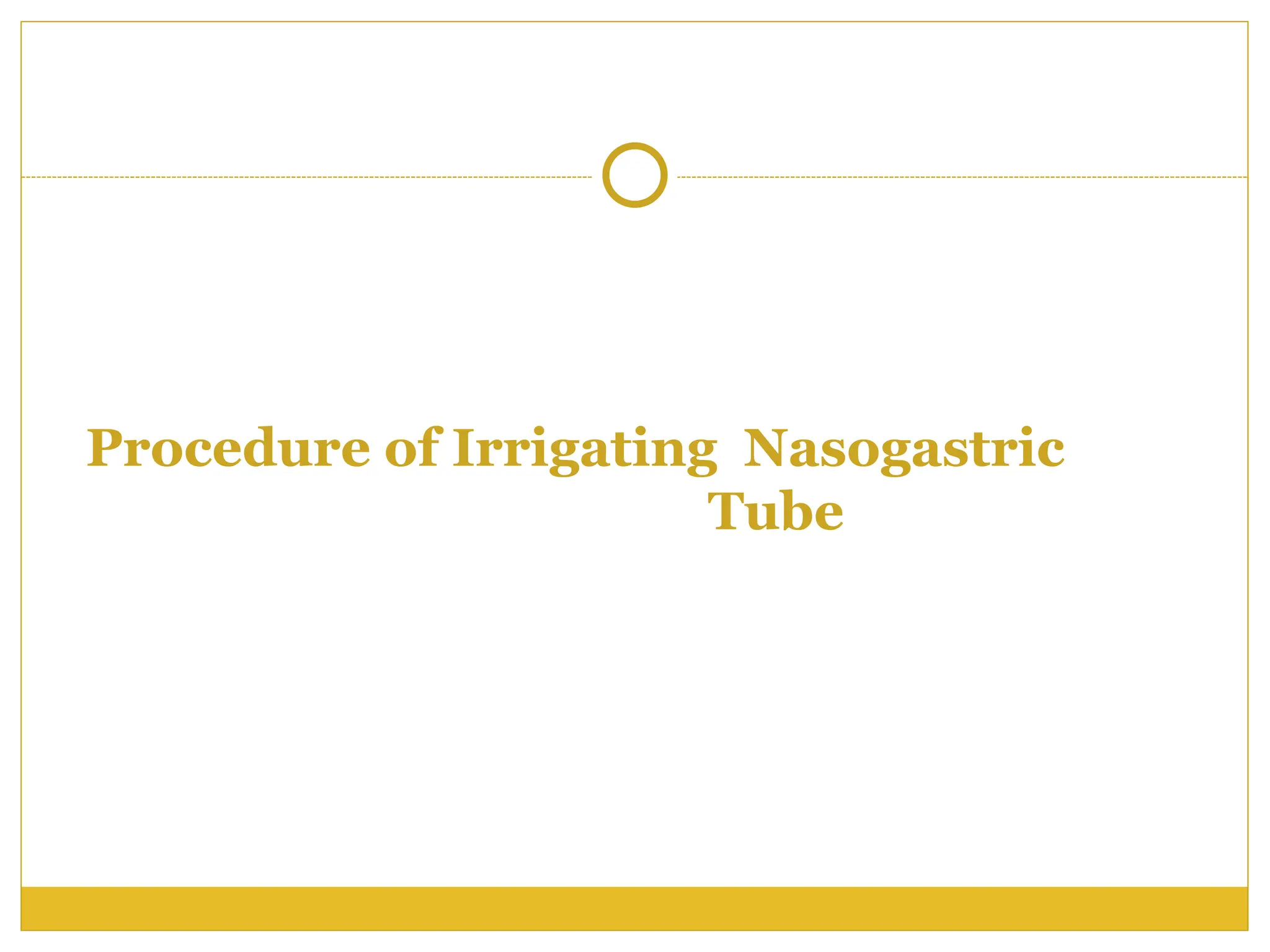 Procedure of Irrigating Nasogastric
Tube
 