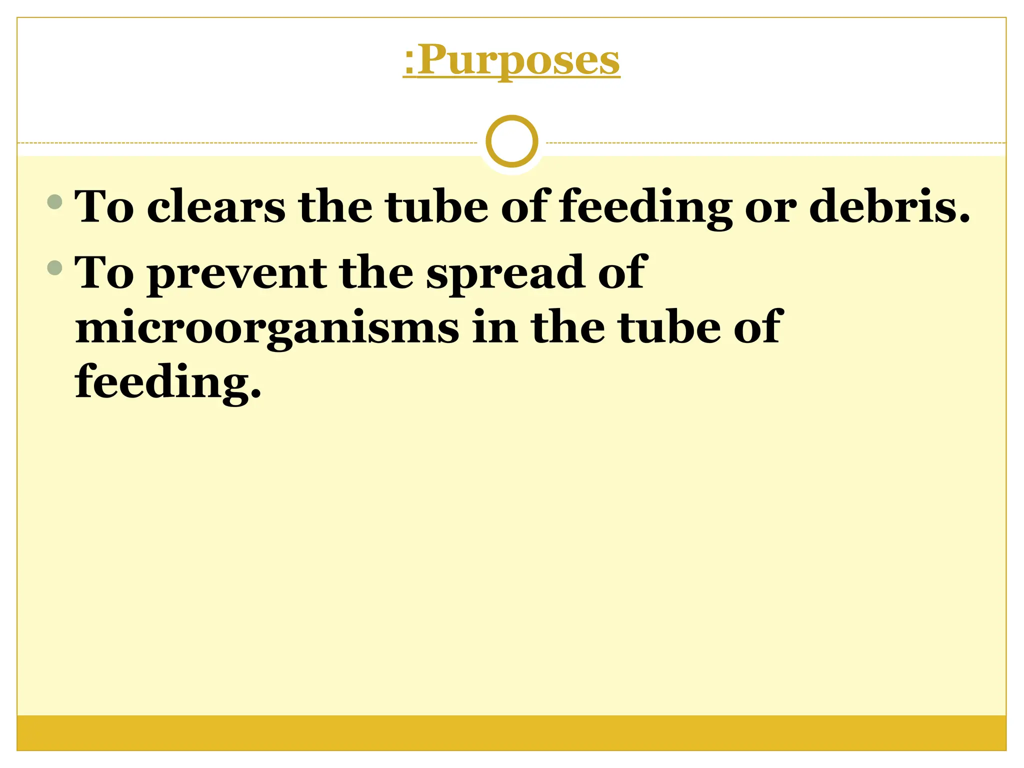 Purposes
:
 To clears the tube of feeding or debris.
 To prevent the spread of
microorganisms in the tube of
feeding.
 