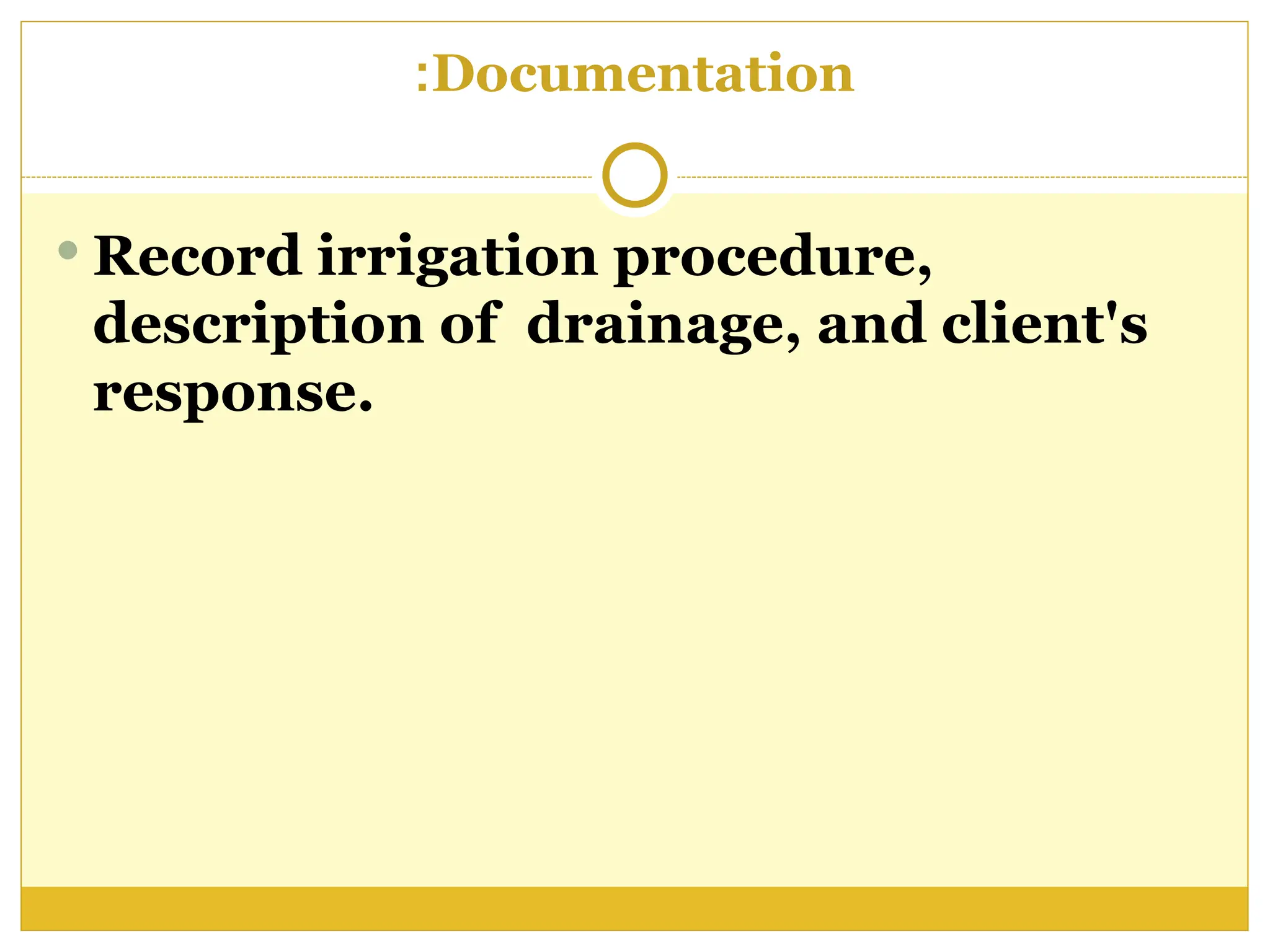 Documentation
:
 Record irrigation procedure,
description of drainage, and client's
response.
 