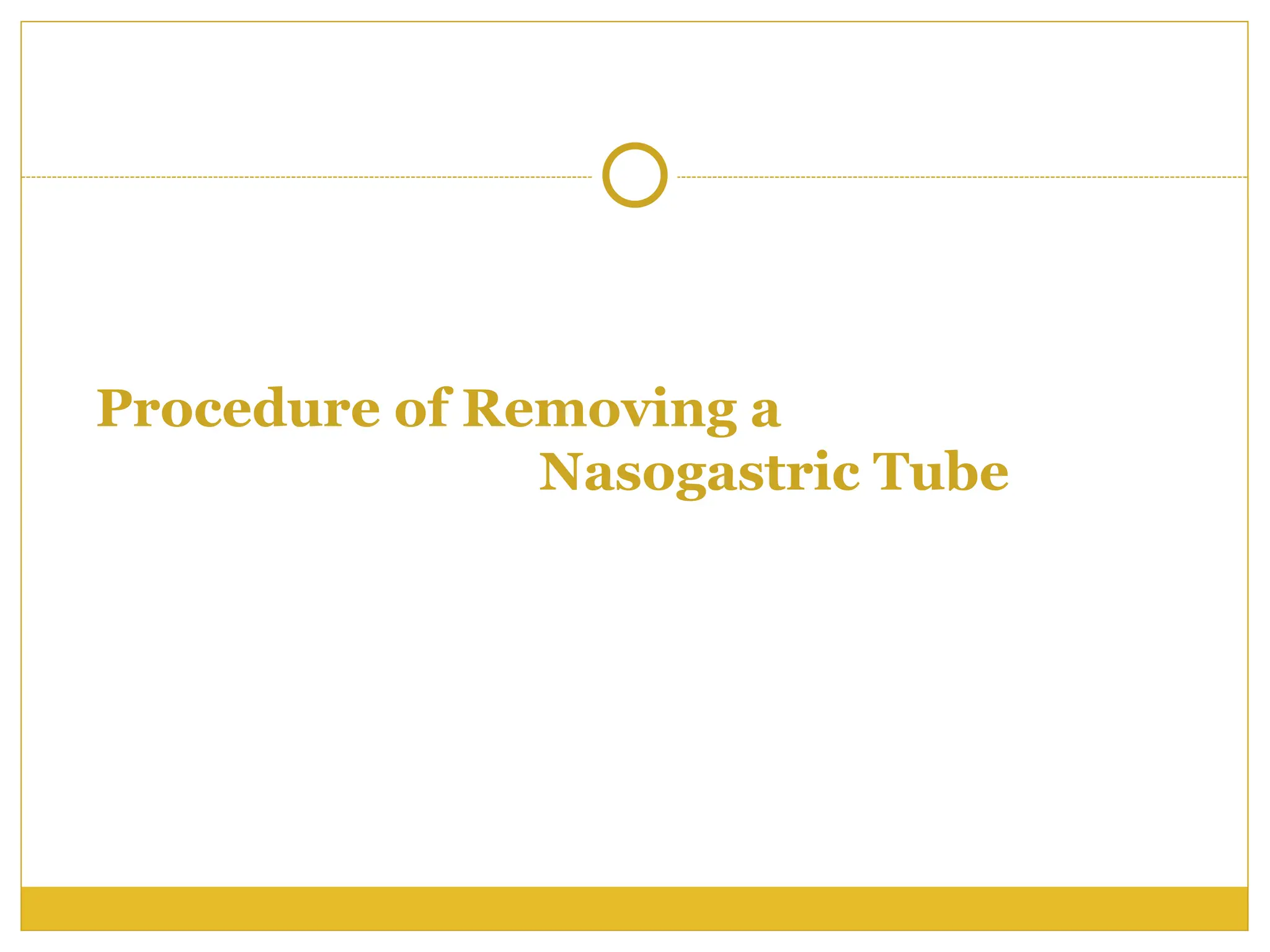 Procedure of Removing a
Nasogastric Tube
 