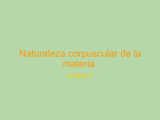 Naturaleza corpuscular de la materia. Unidad 2 