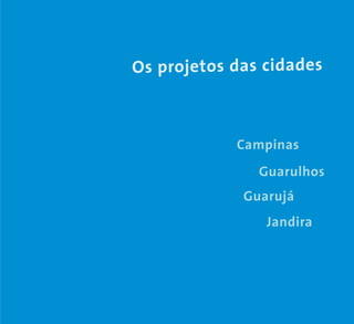Os projetos das cidades
Guarulhos
Guarujá
Jandira
Campinas
 