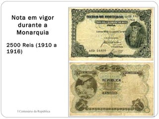 2500 Reis (1910 a 1916) I Centenário da República Nota em vigor durante a Monarquia 