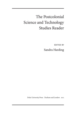 The Postcolonial
Science and Technology
Studies Reader
edited by
Sandra Harding
Duke University Press Durham and London 2011
 