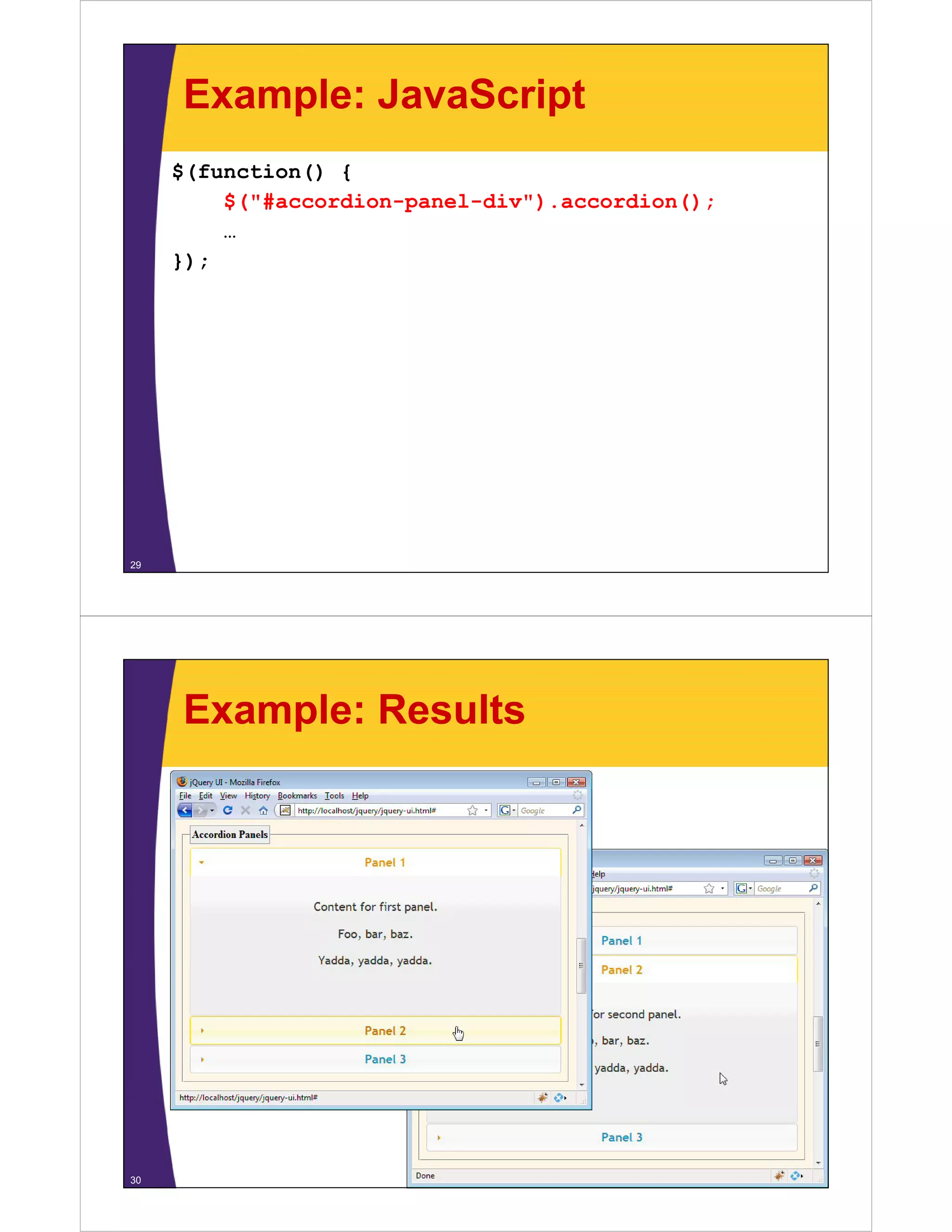 Example: JavaScript
     $(function() {
         $("#accordion-panel-div").accordion();
         $("#     di       l di ")      di ()
         …
     })
     });




29




     Example: Results




30
 