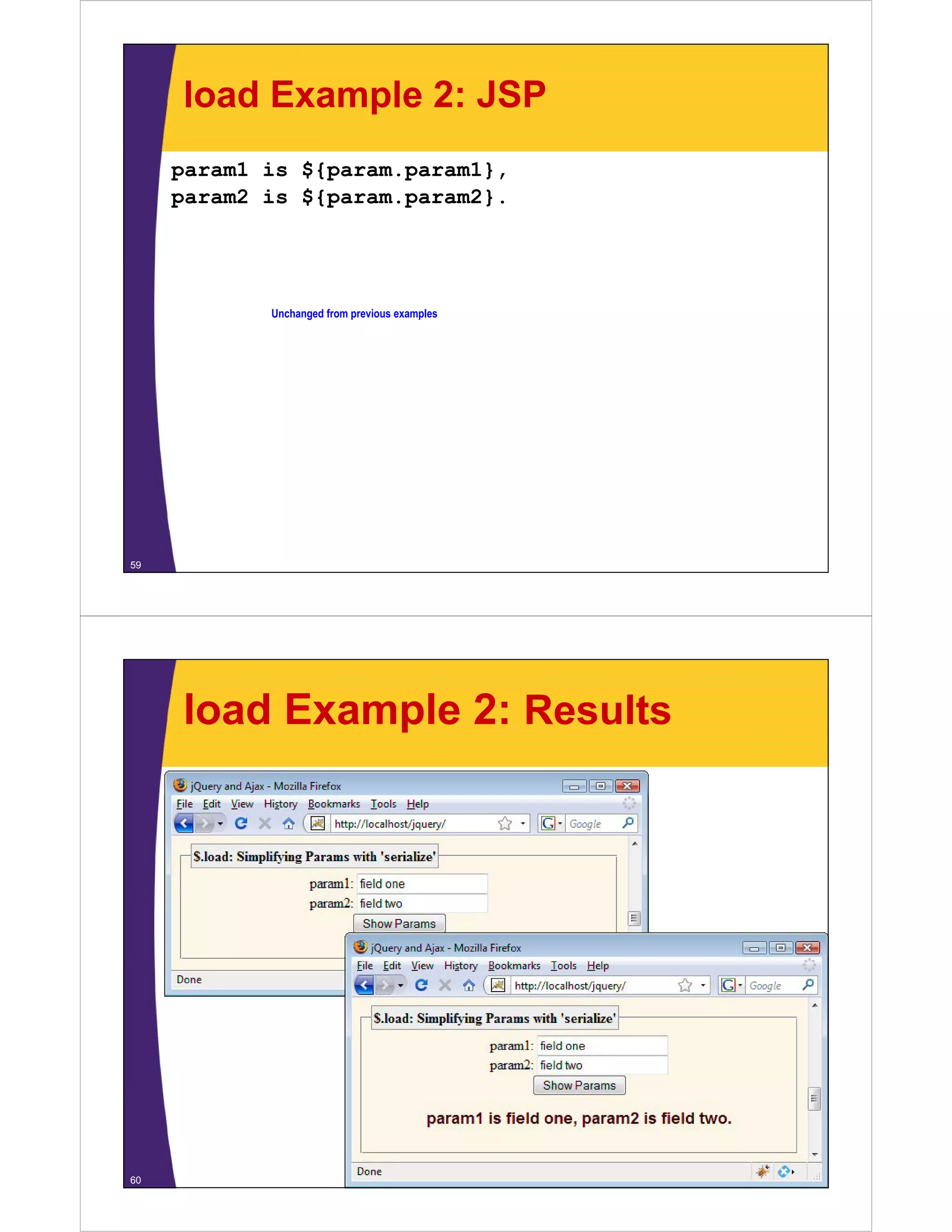 load Example 2: JSP
     param1 is ${param.param1},
     param2 is ${param param2}
               ${param.param2}.




            Unchanged from previous examples




59




     load Example 2: Results




60
 