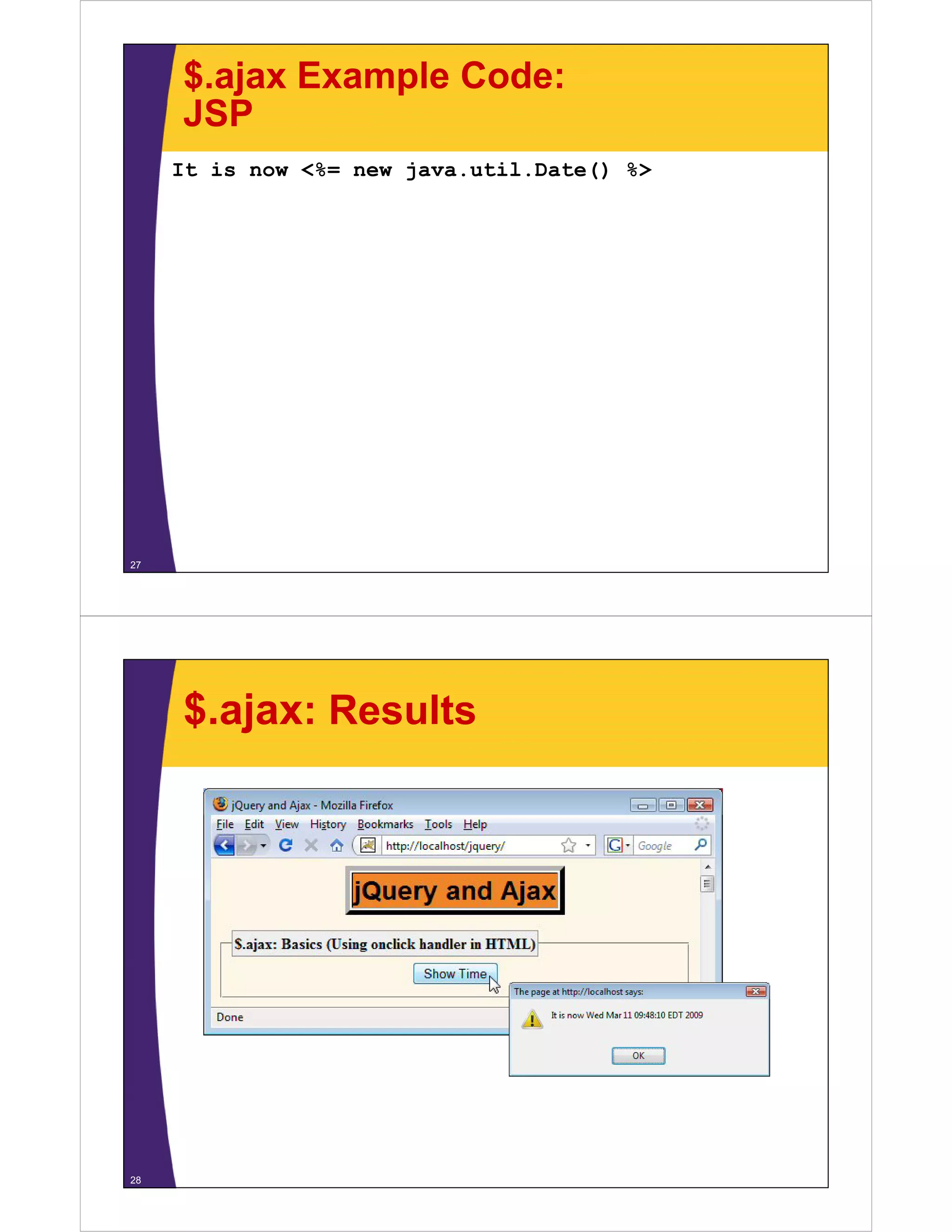 $.ajax Example Code:
     JSP
     It is now <%= new java.util.Date() %>




27




     $.ajax: Results




28
 