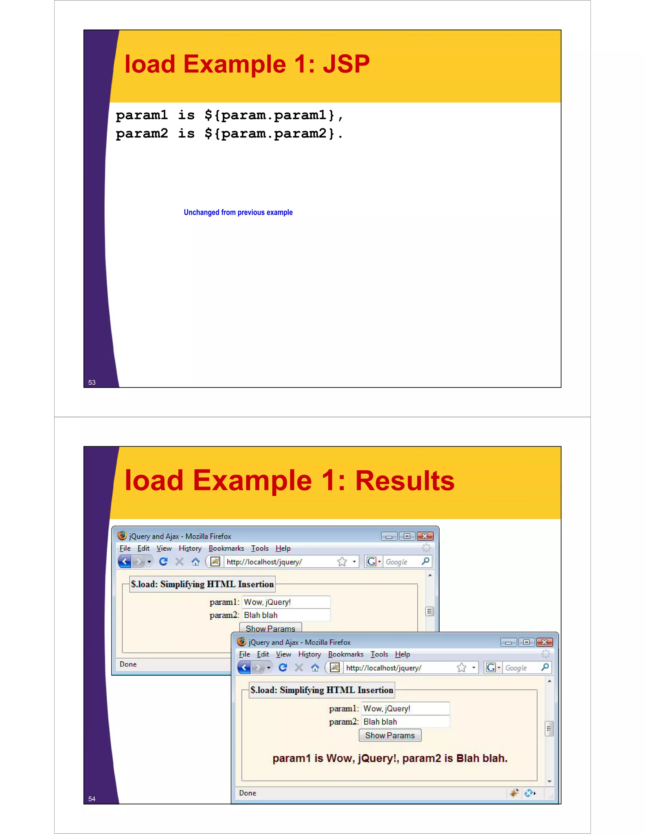 load Example 1: JSP
     param1 is ${param.param1},
     param2 is ${param param2}
               ${param.param2}.




            Unchanged from previous example




53




     load Example 1: Results




54
 