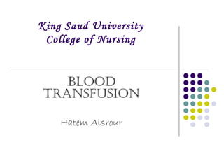 King Saud University
 College of Nursing


    Blood
 Transfusion

    Hatem Alsrour
 