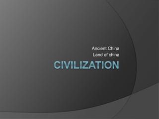 Ancient China
Land of china
 