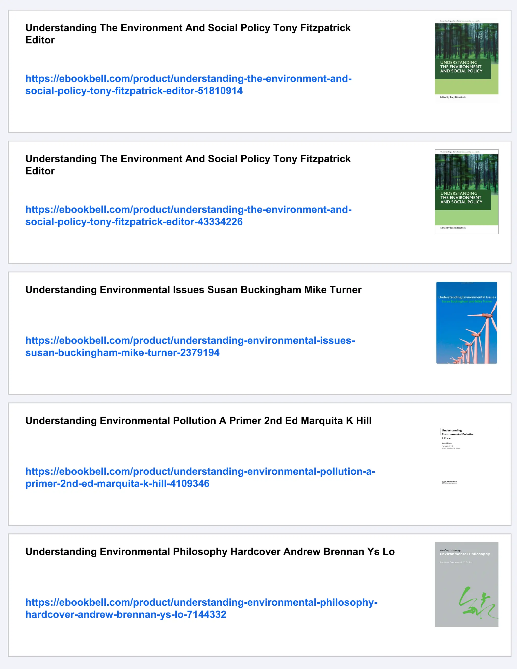 Understanding The Environment And Social Policy Tony Fitzpatrick
Editor
https://ebookbell.com/product/understanding-the-environment-and-
social-policy-tony-fitzpatrick-editor-51810914
Understanding The Environment And Social Policy Tony Fitzpatrick
Editor
https://ebookbell.com/product/understanding-the-environment-and-
social-policy-tony-fitzpatrick-editor-43334226
Understanding Environmental Issues Susan Buckingham Mike Turner
https://ebookbell.com/product/understanding-environmental-issues-
susan-buckingham-mike-turner-2379194
Understanding Environmental Pollution A Primer 2nd Ed Marquita K Hill
https://ebookbell.com/product/understanding-environmental-pollution-a-
primer-2nd-ed-marquita-k-hill-4109346
Understanding Environmental Philosophy Hardcover Andrew Brennan Ys Lo
https://ebookbell.com/product/understanding-environmental-philosophy-
hardcover-andrew-brennan-ys-lo-7144332
 